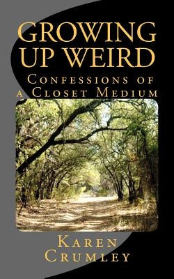 Growing Up Weird: Confessions of a Closet Medium by Crumley, Karen