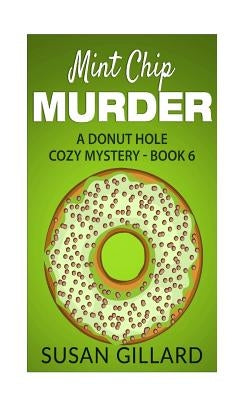 Mint Chip Murder: A Donut Hole Cozy Mystery - Book 6 by Gillard, Susan
