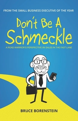 Don't Be A Schmeckle: A Road Warrior's Perspective on Sales in the Fast Lane by Borenstein, Bruce