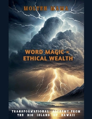 Word Magic = Ethical Wealth: Transformational Alchemy from the Big Island of Hawaii by Mama, Molten