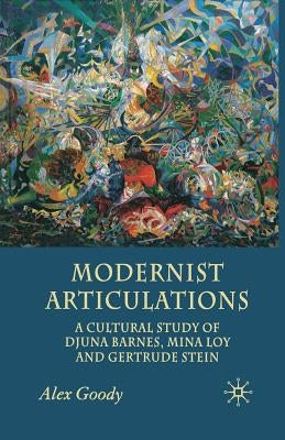 Modernist Articulations: A Cultural Study of Djuna Barnes, Mina Loy and Gertrude Stein by Goody, A.