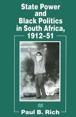 State Power and Black Politics in South Africa, 1912-51 by Rich, Paul B.