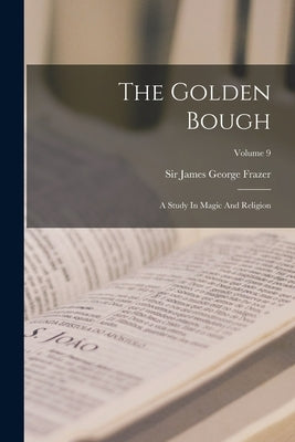 The Golden Bough: A Study In Magic And Religion; Volume 9 by Sir James George Frazer
