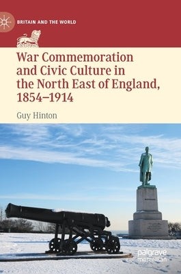 War Commemoration and Civic Culture in the North East of England, 1854-1914 by Hinton, Guy