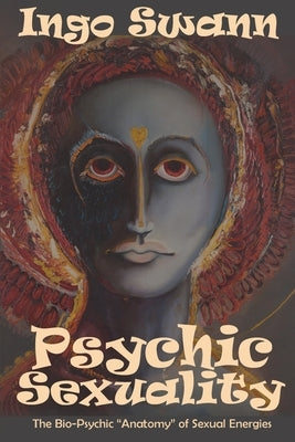 Psychic Sexuality: The Bio-Psychic Anatomy of Sexual Energies by Swann, Ingo
