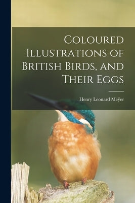 Coloured Illustrations of British Birds, and Their Eggs by Meÿer, Henry Leonard