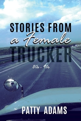 Stories From a Female Trucker by Adams, Patty