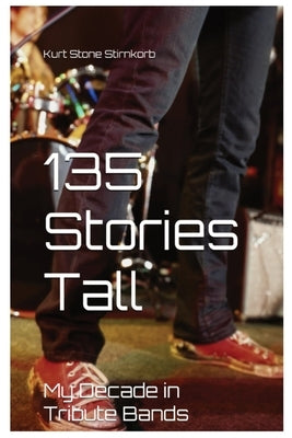 135 Stories Tall: My Decades in Tribute Bands by Stirnkorb, Kurt