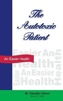 The Autotoxic Patient: An Easier Health by Glover, Timothy R.