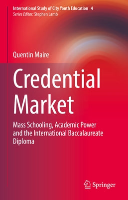 Credential Market: Mass Schooling, Academic Power and the International Baccalaureate Diploma by Maire, Quentin