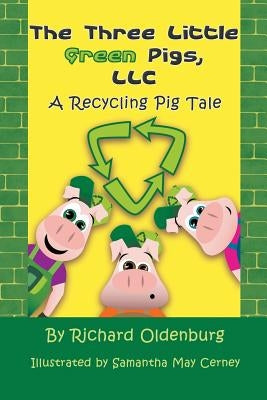 The Three Little Green Pigs, LLC: A Recycling Pig Tale by Oldenburg, Richard