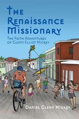 The Renaissance Missionary: The faith adventures of Glenn Elliot Hickey by Hickey, Daniel G.