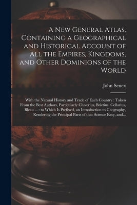 A New General Atlas, Containing a Geographical and Historical Account of All the Empires, Kingdoms, and Other Dominions of the World [microform]: With by Senex, John D. 1740