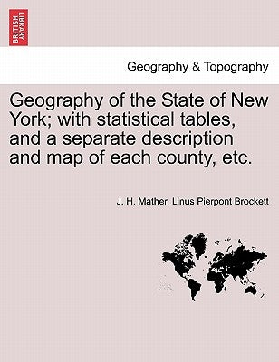 Geography of the State of New York; With Statistical Tables, and a Separate Description and Map of Each County, Etc. by Mather, J. H.