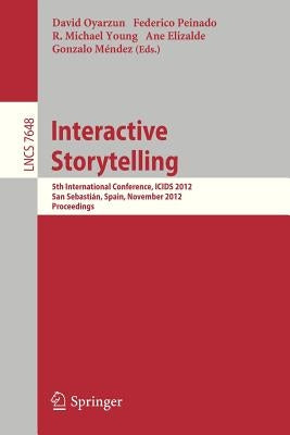 Interactive Storytelling: 5th International Conference, Icids 2012, San Sebastián, Spain, November 12-15, 2012. Proceedings by Oyarzun, David