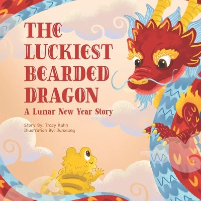 The Luckiest Bearded Dragon: A Lunar New Year Story by Junxiang