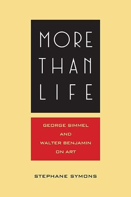 More Than Life: Georg Simmel and Walter Benjamin on Art by Symons, Stéphane