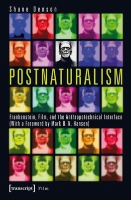 Postnaturalism: Frankenstein, Film, and the Anthropotechnical Interface by Denson, Shane