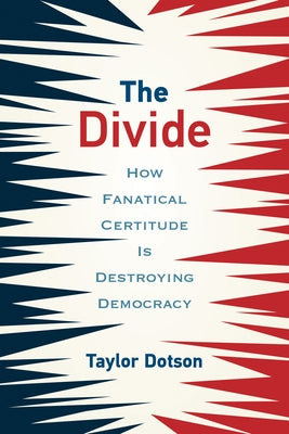 The Divide: How Fanatical Certitude Is Destroying Democracy by Dotson, Taylor