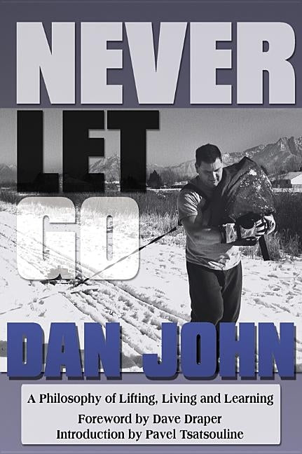 Never Let Go: A Philosophy of Lifting, Living and Learning by John, Dan