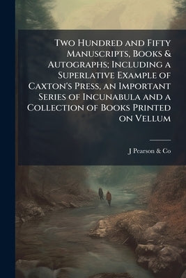 Two Hundred and Fifty Manuscripts, Books & Autographs; Including a Superlative Example of Caxton's Press, an Important Series of Incunabula and a Coll by Pearson &. Co, J.