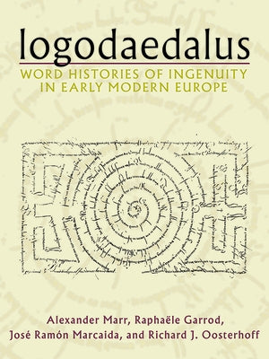 Logodaedalus: Word Histories of Ingenuity in Early Modern Europe by Marr, Alexander
