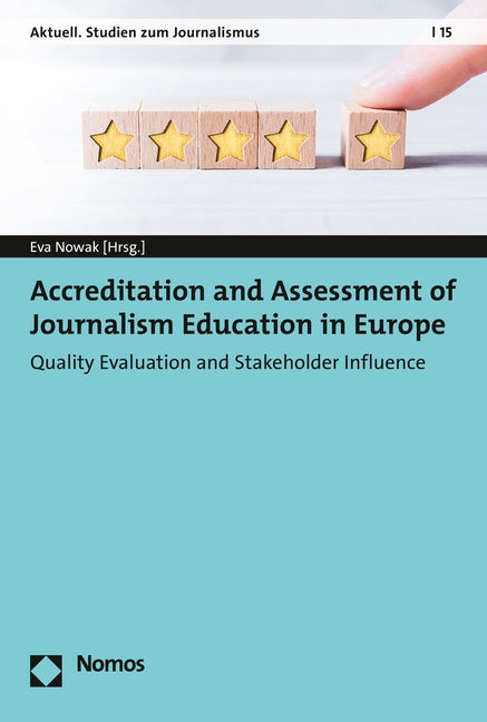 Accreditation and Assessment of Journalism Education in Europe: Quality Evaluation and Stakeholder Influence by Nowak, Eva