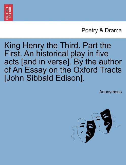 King Henry the Third. Part the First. an Historical Play in Five Acts [And in Verse]. by the Author of an Essay on the Oxford Tracts [John Sibbald Edi by Anonymous