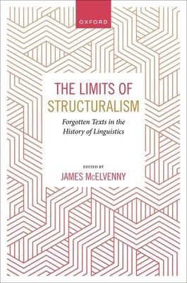 The Limits of Structuralism: Forgotten Texts in the History of Modern Linguistics by McElvenny, James