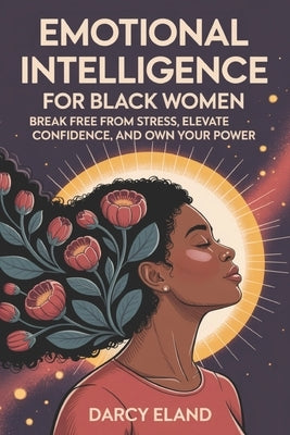 Emotional Intelligence for Black Women: Break Free from Stress, Elevate Confidence, and Own Your Power by Eland, Darcy