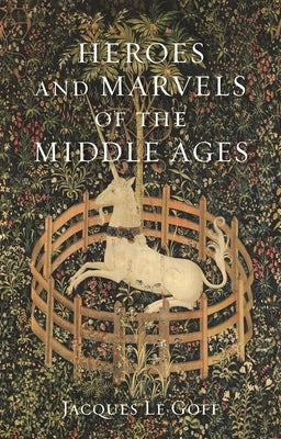 Heroes and Marvels of the Middle Ages by Le Goff, Jacques