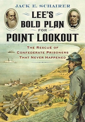 Lee's Bold Plan for Point Lookout: The Rescue of Confederate Prisoners That Never Happened by Schairer, Jack E.
