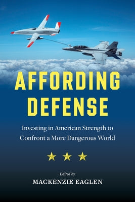 Affording Defense: Investing in American Strength to Confront a More Dangerous World by Eaglen, MacKenzie