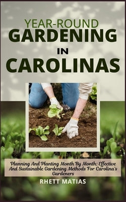 Year-Round Gardening in Carolinas: Planning And Planting Month By Month: Effective And Sustainable Gardening Methods For Carolina's Gardeners by Matias, Rhett