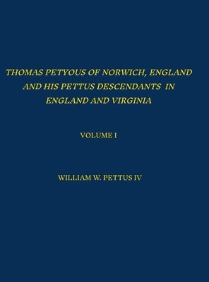 Thomas Petyous of Norwich, England and His Pettus Descendants in England and Virginia: Volume I by Pettus, William