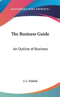 The Business Guide: An Outline of Business by Nichols, J. L.
