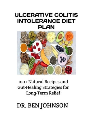 Ulcerative Colitis Intolerance Diet Plan: 100+ Natural Recipes and Gut-Healing Strategies for Long-Term Relief by Johnson, Ben