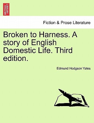 Broken to Harness. a Story of English Domestic Life. Third Edition. by Yates, Edmund Hodgson