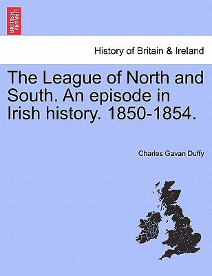The League of North and South. an Episode in Irish History. 1850-1854. by Duffy, Charles Gavan