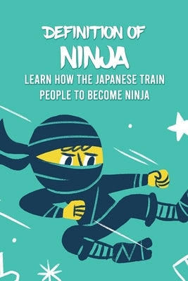Definition Of Ninja: Learn How The Japanese Train People To Become Ninja by Delilah, Bobinger
