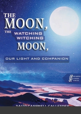 The moon, the watching witching moon: Our light and companionship by Callender, David Campbell