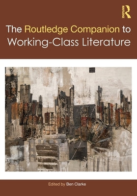 The Routledge Companion to Working-Class Literature by Clarke, Ben