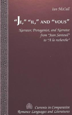 «Je, » «Il, » and «Vous»: Narrator, Protagonist, and Narratee from «Jean Santeuil» to «A La Recherche» by Alvarez-Detrell, Tamara