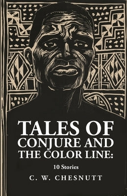 Tales of Conjure and The Color Line: 10 Stories: 10 Stories By: Charles Waddell Chesnutt by By Charles Waddell Chesnutt