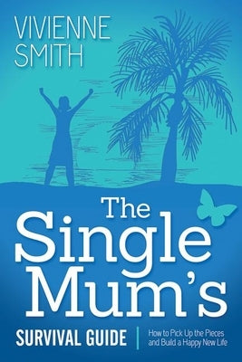 The Single Mum's Survival Guide: How to Pick Up the Pieces and Build a Happy New Life by Smith, Vivienne