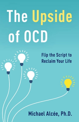The Upside of Ocd: Flip the Script to Reclaim Your Life by Alc?e, Michael