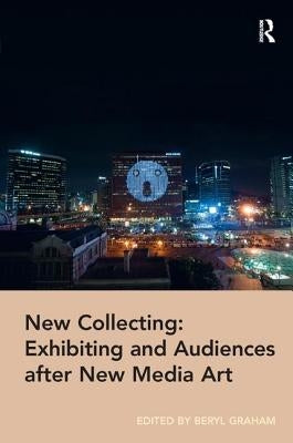 New Collecting: Exhibiting and Audiences After New Media Art by Graham, Beryl