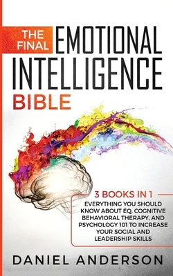 The Final Emotional Intelligence Bible: 3 Books in 1: Everything You Should Know About EQ, Cognitive Behavioral Therapy, and Psychology 101 to Increas by Anderson, Daniel