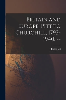 Britain and Europe, Pitt to Churchill, 1793-1940. -- by Joll, James