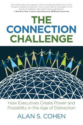 The Connection Challenge: How Executives Create Power and Possibility in the Age of Distraction by Cohen, Alan S.